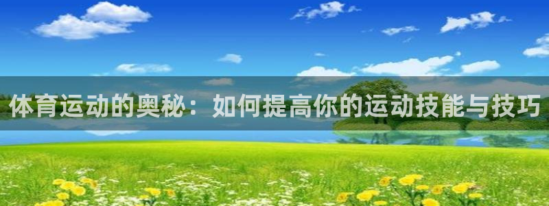 oety欧亿：体育运动的奥秘：如何提高你的运动技能与技巧