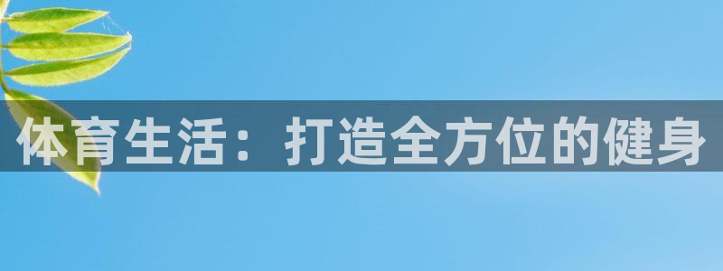 oety欧亿：体育生活：打造全方位的健身